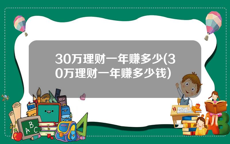 30万理财一年赚多少(30万理财一年赚多少钱)