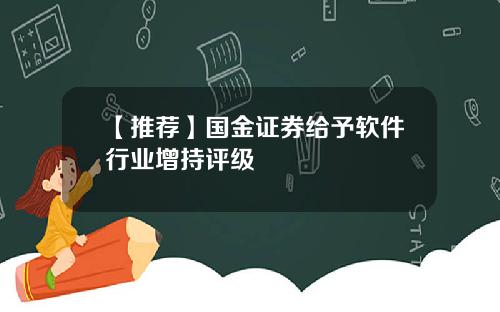 【推荐】国金证券给予软件行业增持评级