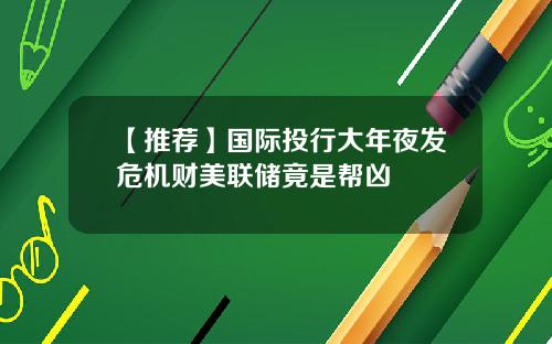 【推荐】国际投行大年夜发危机财美联储竟是帮凶