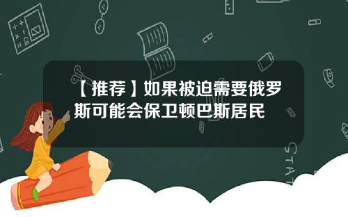 【推荐】如果被迫需要俄罗斯可能会保卫顿巴斯居民