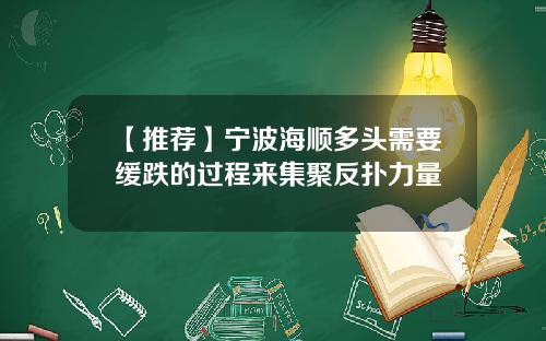 【推荐】宁波海顺多头需要缓跌的过程来集聚反扑力量