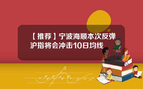 【推荐】宁波海顺本次反弹沪指将会冲击10日均线