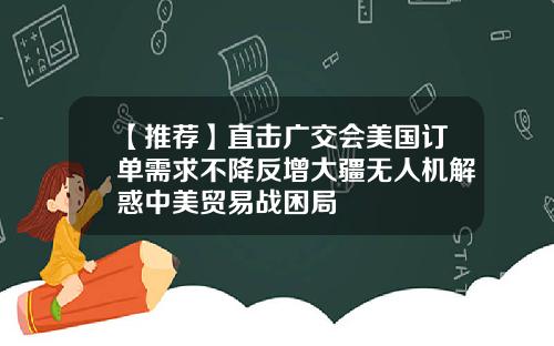 【推荐】直击广交会美国订单需求不降反增大疆无人机解惑中美贸易战困局