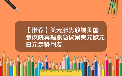 【推荐】美元涨势放缓美国参议院再提紧急议案美元欧元日元走势阐发