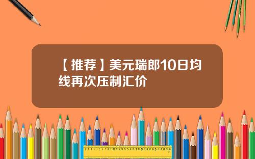 【推荐】美元瑞郎10日均线再次压制汇价