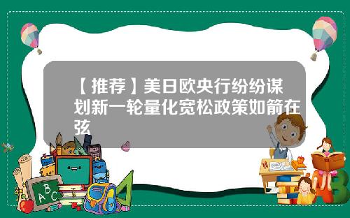 【推荐】美日欧央行纷纷谋划新一轮量化宽松政策如箭在弦