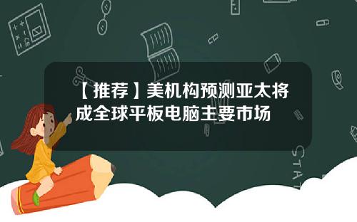 【推荐】美机构预测亚太将成全球平板电脑主要市场