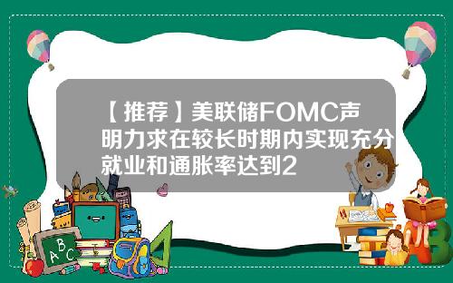 【推荐】美联储FOMC声明力求在较长时期内实现充分就业和通胀率达到2