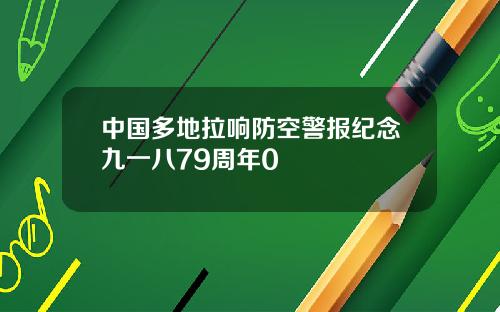 中国多地拉响防空警报纪念九一八79周年0