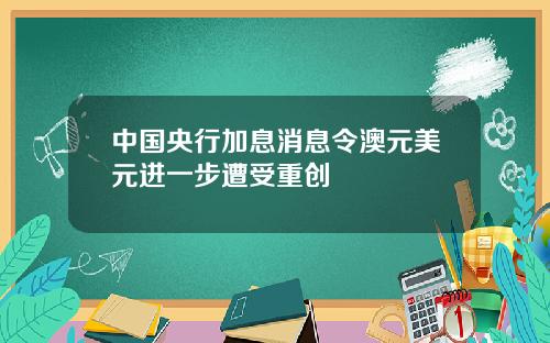 中国央行加息消息令澳元美元进一步遭受重创