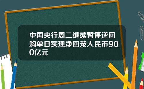 中国央行周二继续暂停逆回购单日实现净回笼人民币900亿元