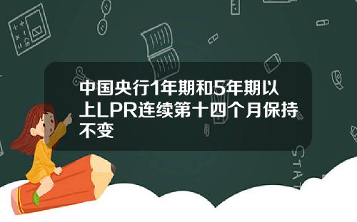 中国央行1年期和5年期以上LPR连续第十四个月保持不变