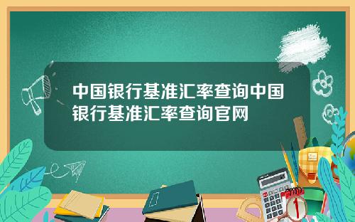 中国银行基准汇率查询中国银行基准汇率查询官网