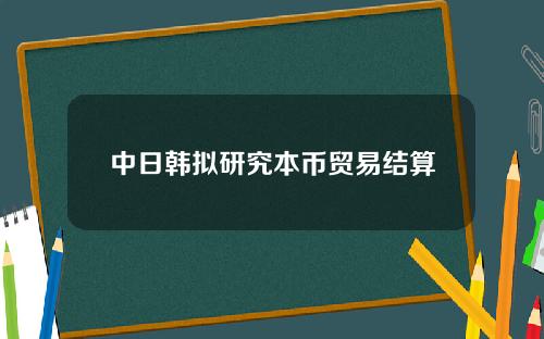 中日韩拟研究本币贸易结算