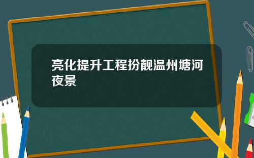 亮化提升工程扮靓温州塘河夜景