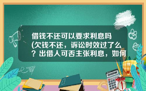 借钱不还可以要求利息吗 (欠钱不还，诉讼时效过了么？出借人可否主张利息，如何准备证据？)_1