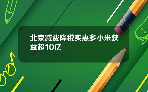 北京减费降税实惠多小米获益超10亿