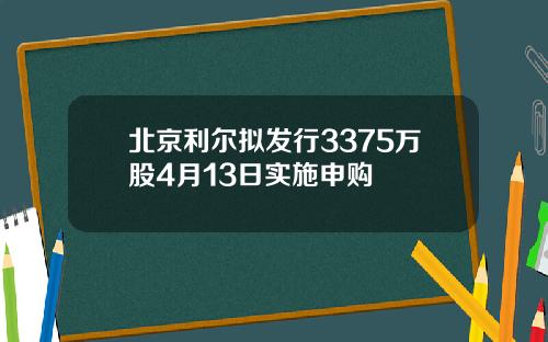 北京利尔拟发行3375万股4月13日实施申购