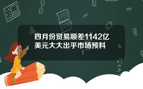 四月份贸易顺差1142亿美元大大出乎市场预料