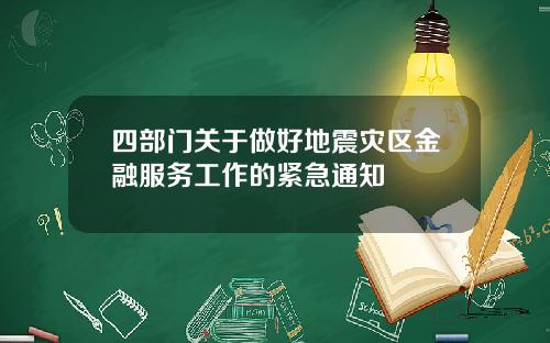 四部门关于做好地震灾区金融服务工作的紧急通知