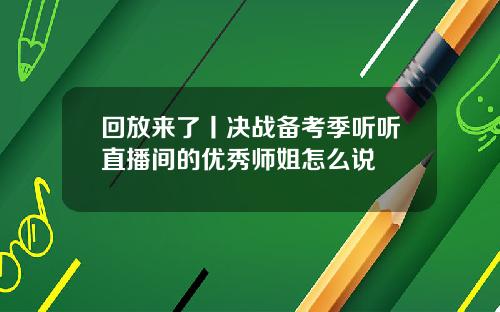 回放来了丨决战备考季听听直播间的优秀师姐怎么说