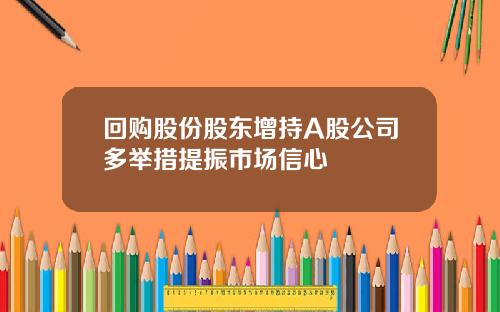 回购股份股东增持A股公司多举措提振市场信心