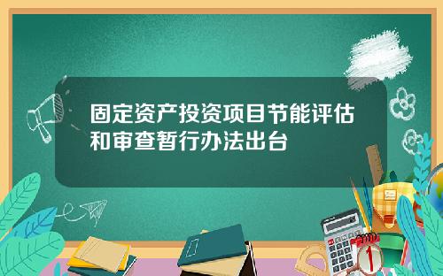 固定资产投资项目节能评估和审查暂行办法出台