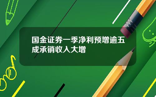 国金证券一季净利预增逾五成承销收入大增