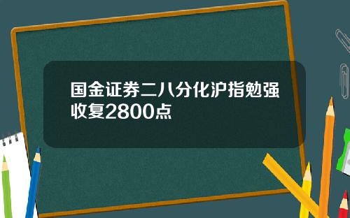 国金证券二八分化沪指勉强收复2800点