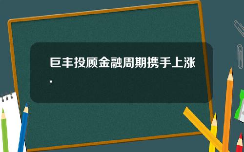 巨丰投顾金融周期携手上涨.