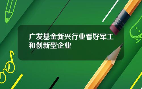 广发基金新兴行业看好军工和创新型企业