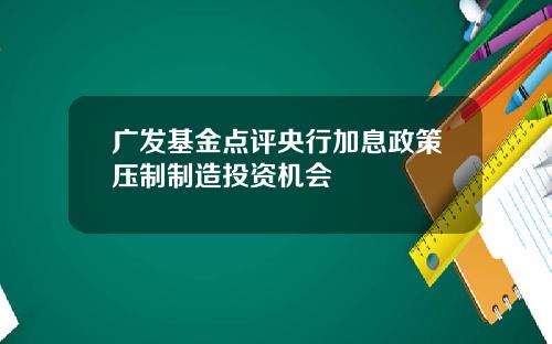 广发基金点评央行加息政策压制制造投资机会