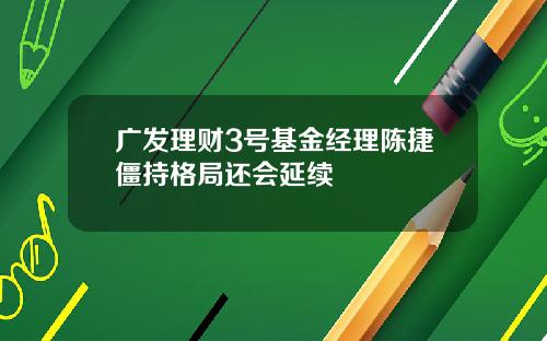 广发理财3号基金经理陈捷僵持格局还会延续