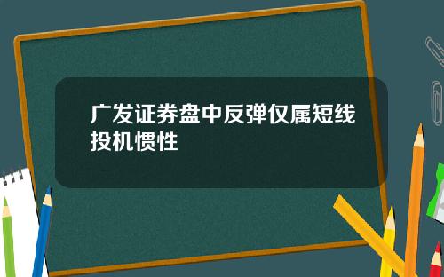 广发证券盘中反弹仅属短线投机惯性