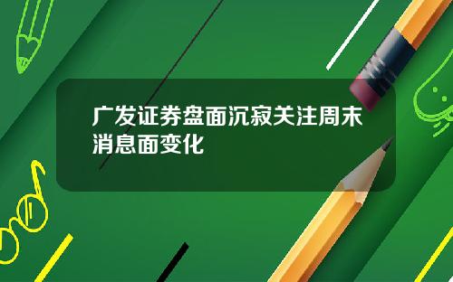 广发证券盘面沉寂关注周末消息面变化