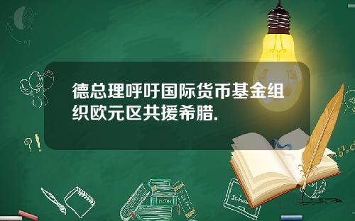 德总理呼吁国际货币基金组织欧元区共援希腊.