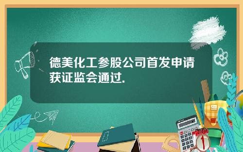 德美化工参股公司首发申请获证监会通过.