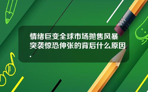 情绪巨变全球市场抛售风暴突袭惊恐伸张的背后什么原因.