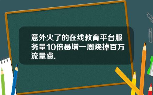 意外火了的在线教育平台服务量10倍暴增一周烧掉百万流量费.