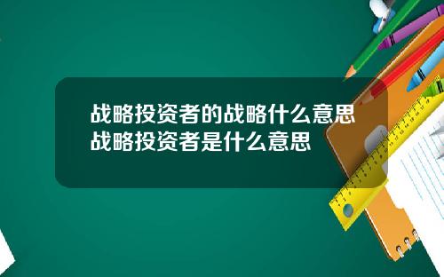 战略投资者的战略什么意思战略投资者是什么意思