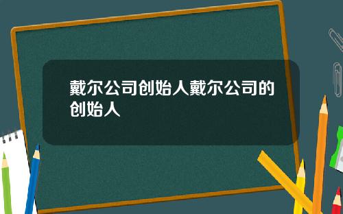 戴尔公司创始人戴尔公司的创始人