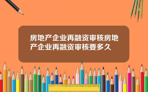 房地产企业再融资审核房地产企业再融资审核要多久