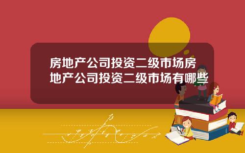 房地产公司投资二级市场房地产公司投资二级市场有哪些