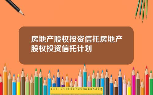 房地产股权投资信托房地产股权投资信托计划