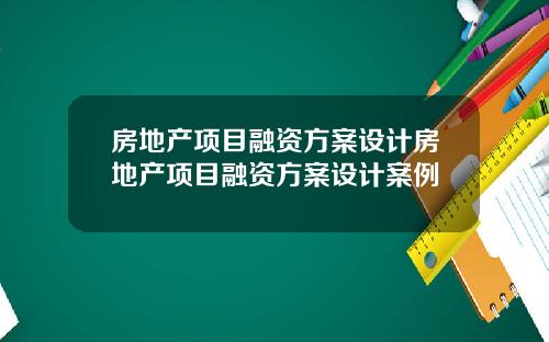 房地产项目融资方案设计房地产项目融资方案设计案例