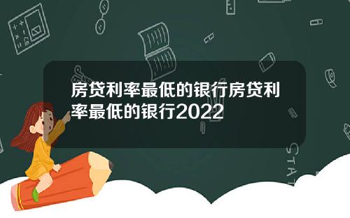 房贷利率最低的银行房贷利率最低的银行2022