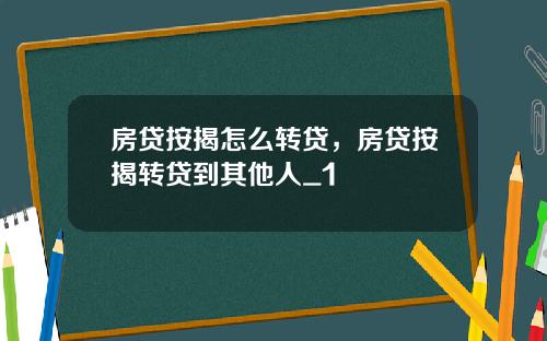 房贷按揭怎么转贷，房贷按揭转贷到其他人_1