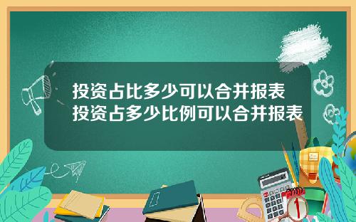 投资占比多少可以合并报表投资占多少比例可以合并报表