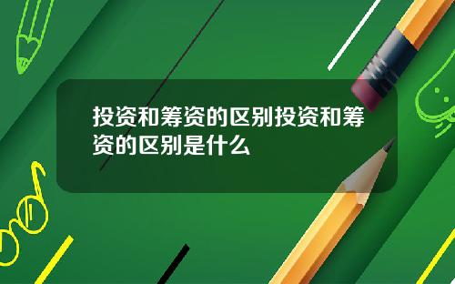 投资和筹资的区别投资和筹资的区别是什么