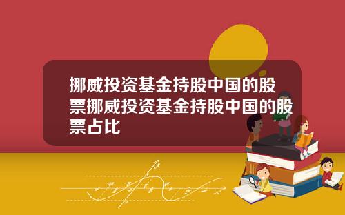 挪威投资基金持股中国的股票挪威投资基金持股中国的股票占比